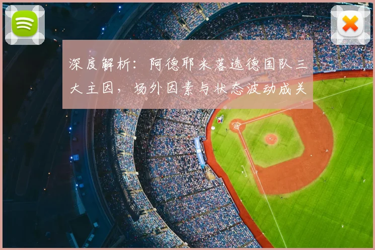 深度解析：阿德耶米落选德国队三大主因，场外因素与状态波动成关键