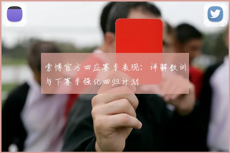 索博官方回应赛季表现：详解教训与下赛季强化回归计划