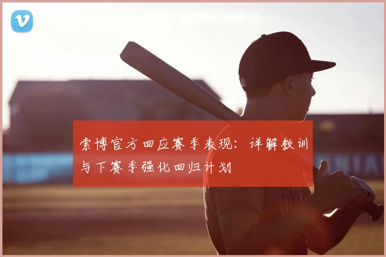 索博官方回应赛季表现:详解教训与下赛季强化回归计划