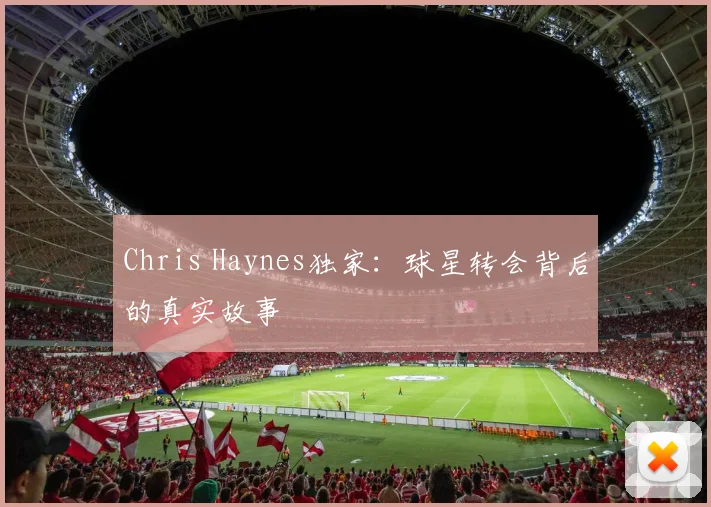 Chris Haynes独家：球星转会背后的真实故事