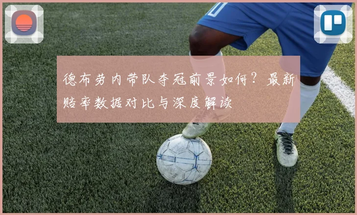 德布劳内带队夺冠前景如何?最新赔率数据对比与深度解读