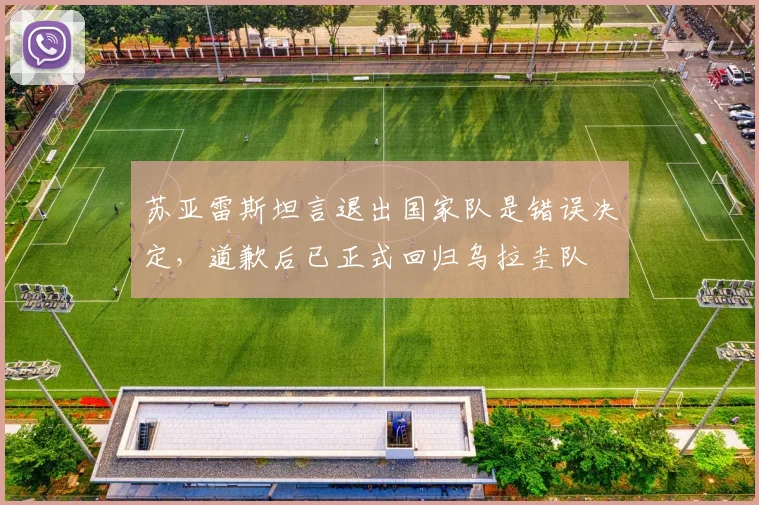 苏亚雷斯坦言退出国家队是错误决定，道歉后已正式回归乌拉圭队
