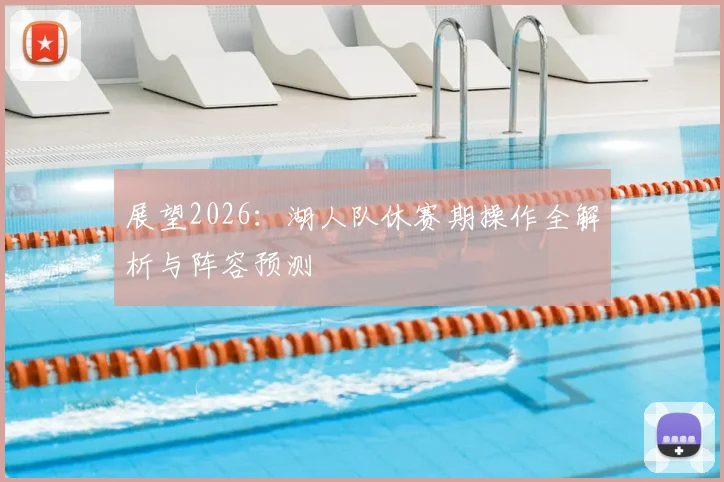 展望2026：湖人队休赛期操作全解析与阵容预测