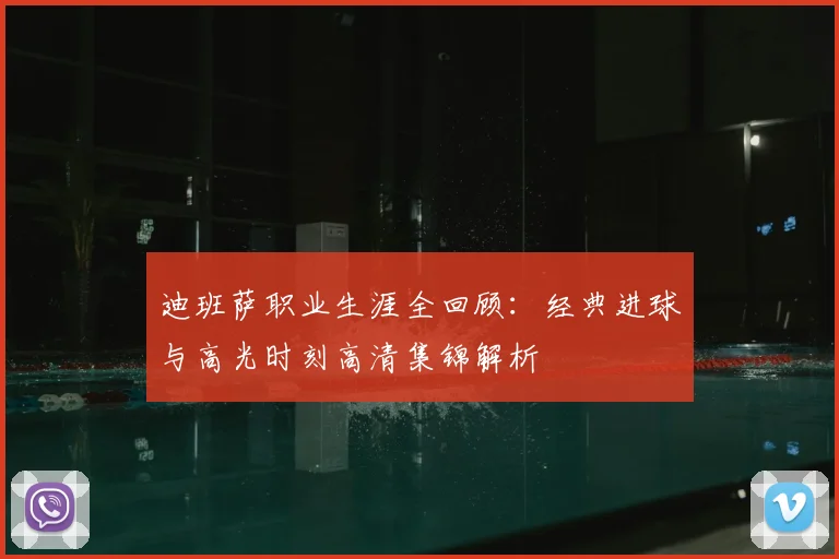 迪班萨职业生涯全回顾:经典进球与高光时刻高清集锦解析