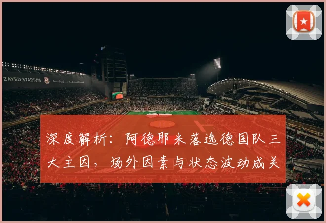 深度解析:阿德耶米落选德国队三大主因,场外因素与状态波动成关键