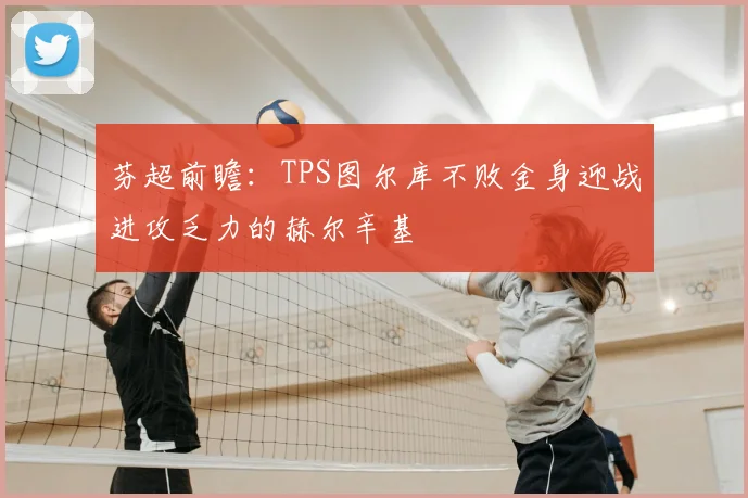 芬超前瞻：TPS图尔库不败金身迎战进攻乏力的赫尔辛基