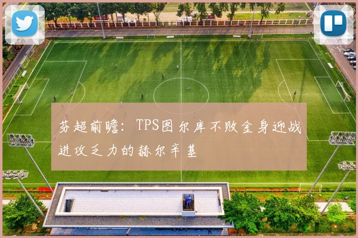 芬超前瞻:TPS图尔库不败金身迎战进攻乏力的赫尔辛基